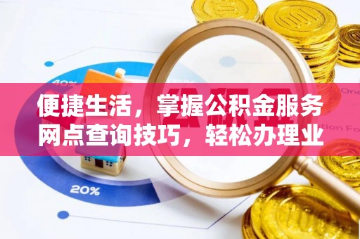 新罗便捷生活，掌握公积金服务网点查询技巧，轻松办理业务