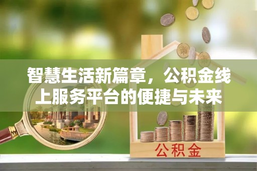 新罗智慧生活新篇章，公积金线上服务平台的便捷与未来