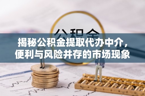 新罗揭秘公积金提取代办中介，便利与风险并存的市场现象