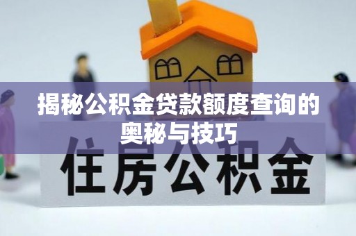 新罗揭秘公积金贷款额度查询的奥秘与技巧