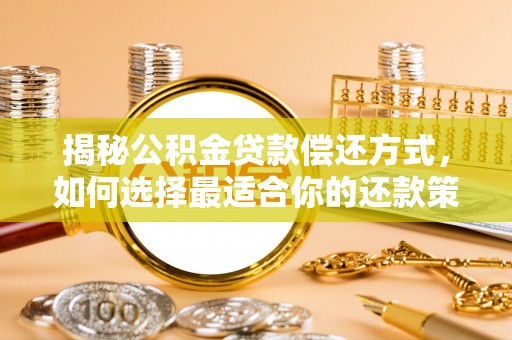 新罗揭秘公积金贷款偿还方式，如何选择最适合你的还款策略
