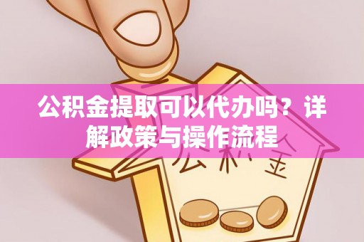 新罗公积金提取可以代办吗？详解政策与操作流程
