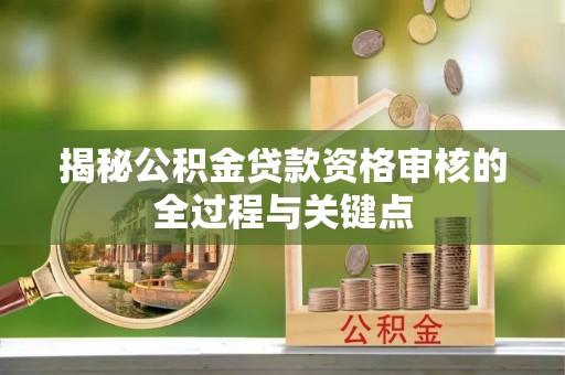 新罗揭秘公积金贷款资格审核的全过程与关键点