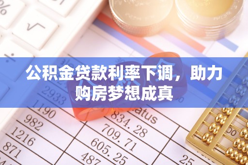 新罗公积金贷款利率下调，助力购房梦想成真