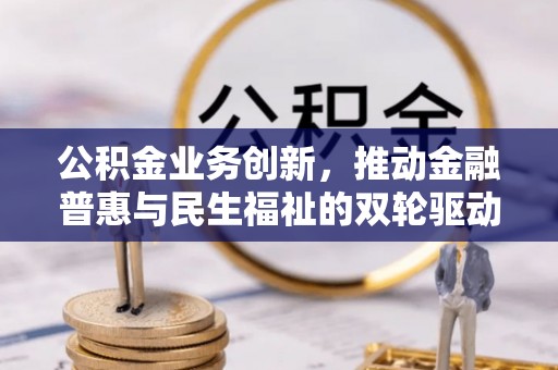 新罗公积金业务创新，推动金融普惠与民生福祉的双轮驱动