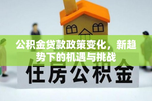 新罗公积金贷款政策变化，新趋势下的机遇与挑战