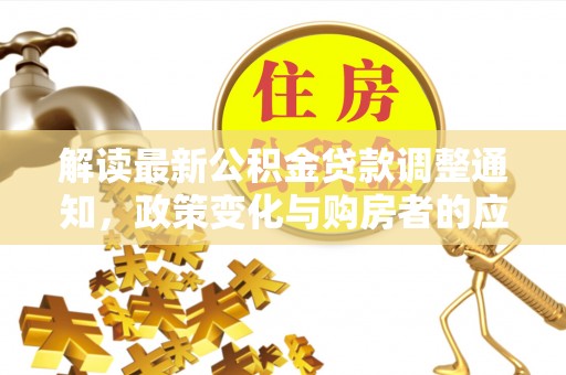 新罗解读最新公积金贷款调整通知，政策变化与购房者的应对策略