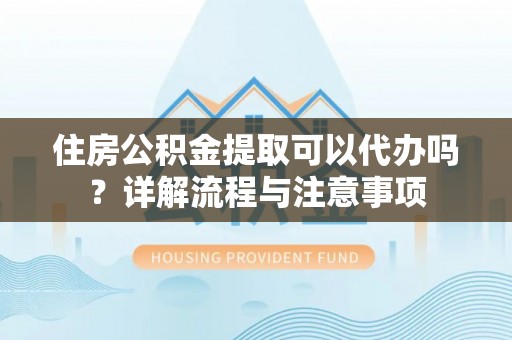 新罗住房公积金提取可以代办吗？详解流程与注意事项