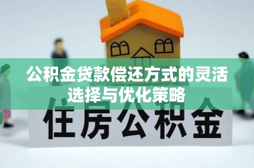 新罗公积金贷款偿还方式的灵活选择与优化策略