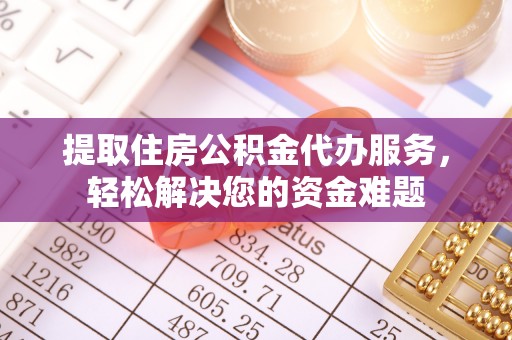 新罗提取住房公积金代办服务，轻松解决您的资金难题