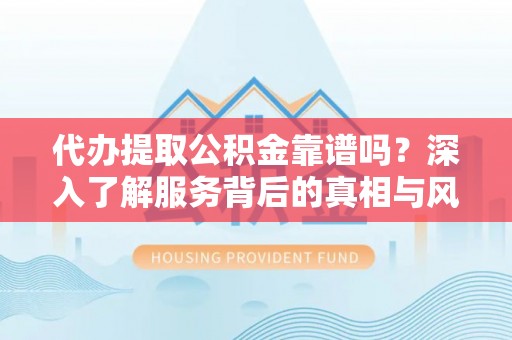 新罗代办提取公积金靠谱吗？深入了解服务背后的真相与风险