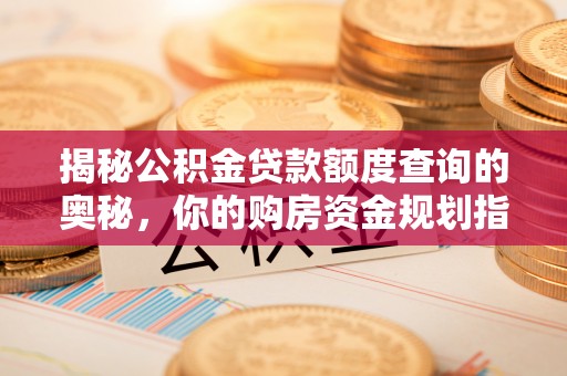 新罗揭秘公积金贷款额度查询的奥秘，你的购房资金规划指南
