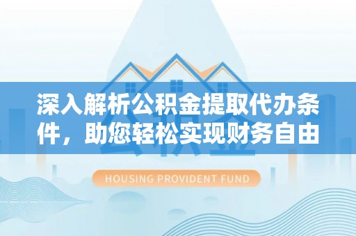 新罗深入解析公积金提取代办条件，助您轻松实现财务自由
