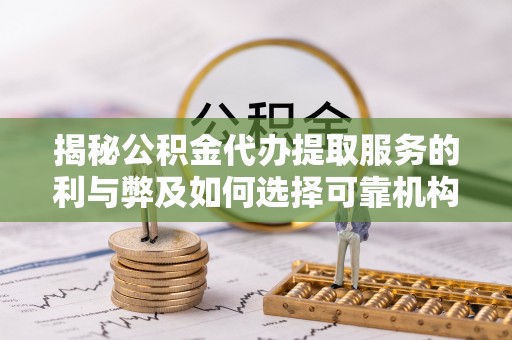 新罗揭秘公积金代办提取服务的利与弊及如何选择可靠机构