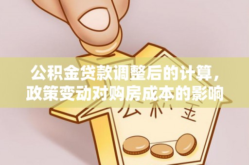 新罗公积金贷款调整后的计算，政策变动对购房成本的影响分析
