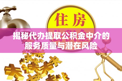 新罗揭秘代办提取公积金中介的服务质量与潜在风险