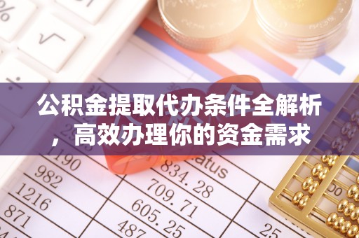 新罗公积金提取代办条件全解析，高效办理你的资金需求