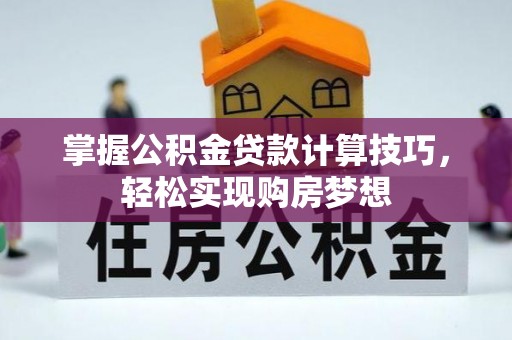 新罗掌握公积金贷款计算技巧，轻松实现购房梦想
