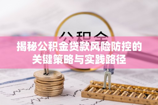 新罗揭秘公积金贷款风险防控的关键策略与实践路径