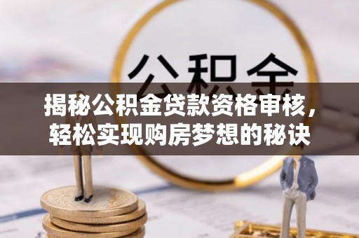 新罗揭秘公积金贷款资格审核，轻松实现购房梦想的秘诀