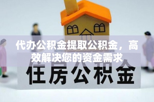 新罗代办公积金提取公积金，高效解决您的资金需求
