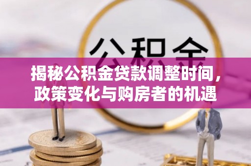 新罗揭秘公积金贷款调整时间，政策变化与购房者的机遇