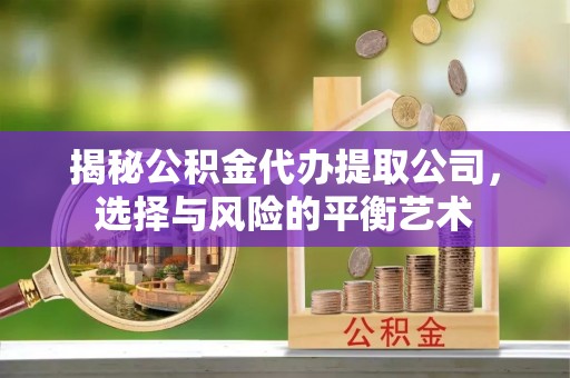 新罗揭秘公积金代办提取公司，选择与风险的平衡艺术