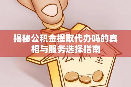 新罗揭秘公积金提取代办吗的真相与服务选择指南