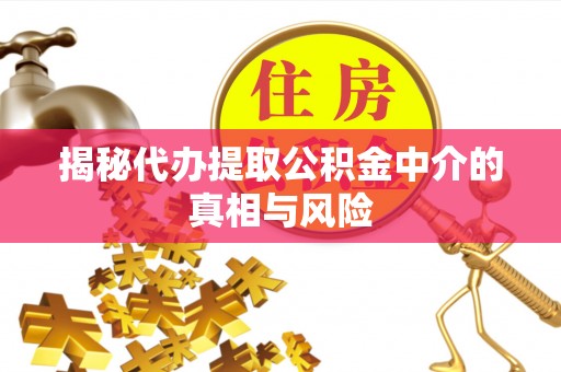 新罗揭秘代办提取公积金中介的真相与风险
