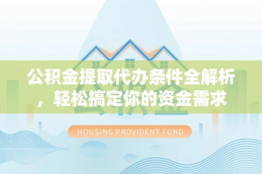 新罗公积金提取代办条件全解析，轻松搞定你的资金需求