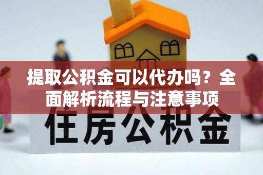 新罗提取公积金可以代办吗？全面解析流程与注意事项