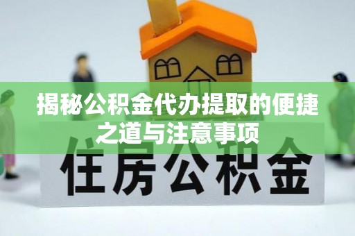 新罗揭秘公积金代办提取的便捷之道与注意事项