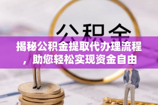 新罗揭秘公积金提取代办理流程，助您轻松实现资金自由