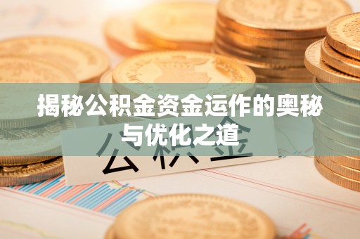 新罗揭秘公积金资金运作的奥秘与优化之道