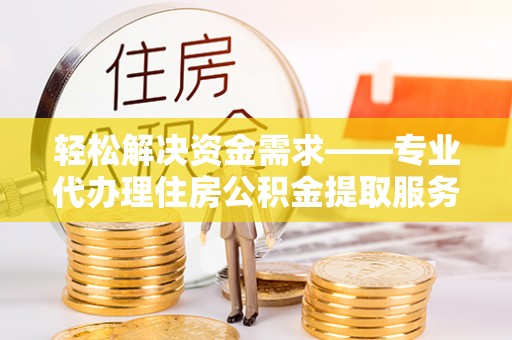 新罗轻松解决资金需求——专业代办理住房公积金提取服务