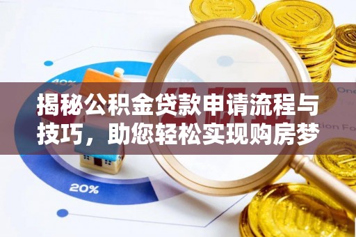 新罗揭秘公积金贷款申请流程与技巧，助您轻松实现购房梦