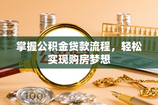 新罗掌握公积金贷款流程，轻松实现购房梦想