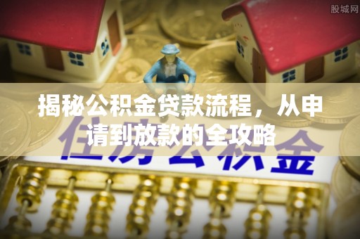 新罗揭秘公积金贷款流程，从申请到放款的全攻略