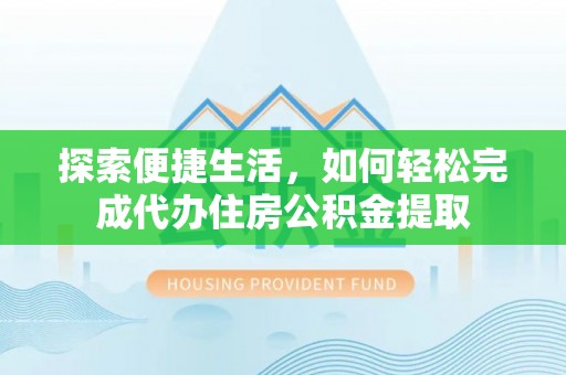 新罗探索便捷生活，如何轻松完成代办住房公积金提取