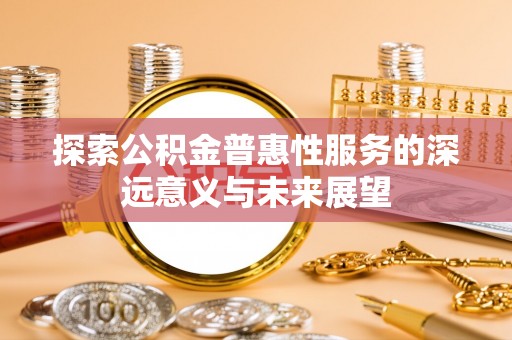 新罗探索公积金普惠性服务的深远意义与未来展望