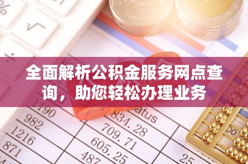 新罗全面解析公积金服务网点查询，助您轻松办理业务