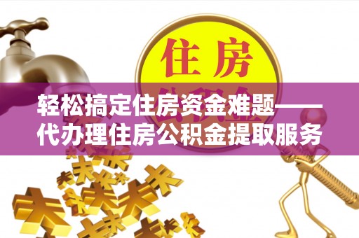 新罗轻松搞定住房资金难题——代办理住房公积金提取服务详解