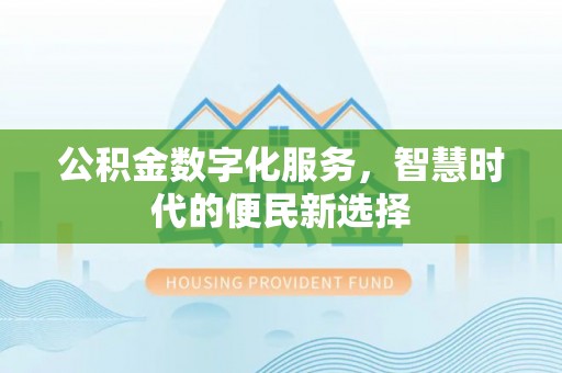 新罗公积金数字化服务，智慧时代的便民新选择