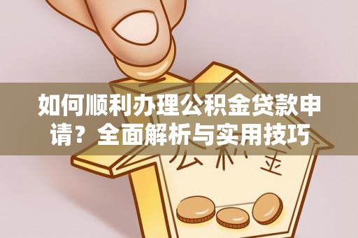 新罗如何顺利办理公积金贷款申请？全面解析与实用技巧