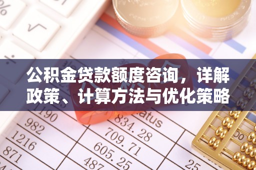 新罗公积金贷款额度咨询，详解政策、计算方法与优化策略
