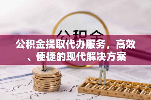 新罗公积金提取代办服务，高效、便捷的现代解决方案