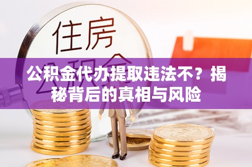 新罗公积金代办提取违法不？揭秘背后的真相与风险
