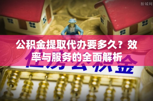 新罗公积金提取代办要多久？效率与服务的全面解析