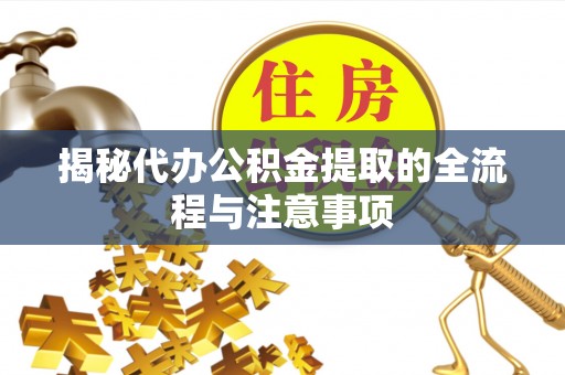 新罗揭秘代办公积金提取的全流程与注意事项