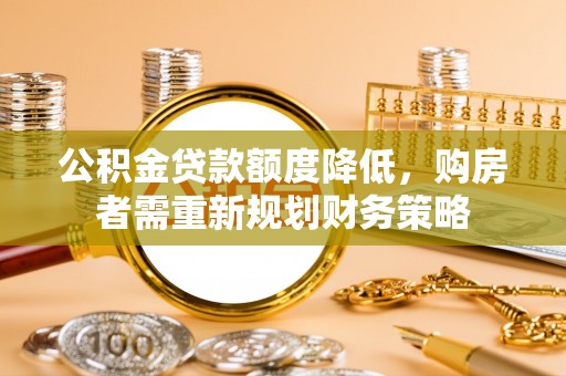 新罗公积金贷款额度降低，购房者需重新规划财务策略